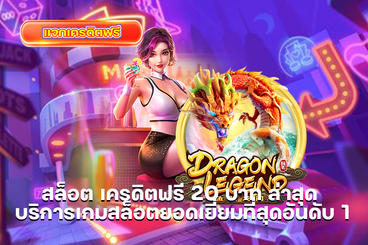 สล็อต เครดิตฟรี 20 บาท ล่าสุด บริการเกมสล็อตยอดเยี่ยมที่สุดอันดับ 1