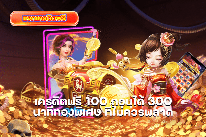 เครดิตฟรี 100 ถอนได้ 300 นาทีทองพิเศษ ที่ไม่ควรพลาด