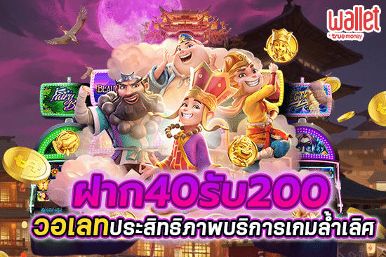 ฝาก40 รับ 200 วอ เลท ประสิทธิภาพบริการเกมล้ำเลิศ