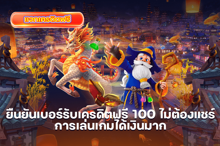 ยืนยันเบอร์รับเครดิตฟรี 100 ไม่ต้องแชร์ การเล่นเกมได้เงินมาก