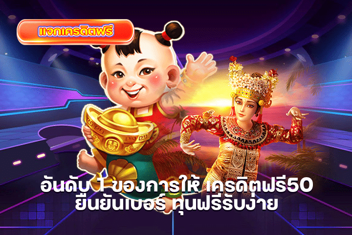 อันดับ 1 ของการให้ เครดิตฟรี50 ยืนยันเบอร์ ทุนฟรีรับง่าย