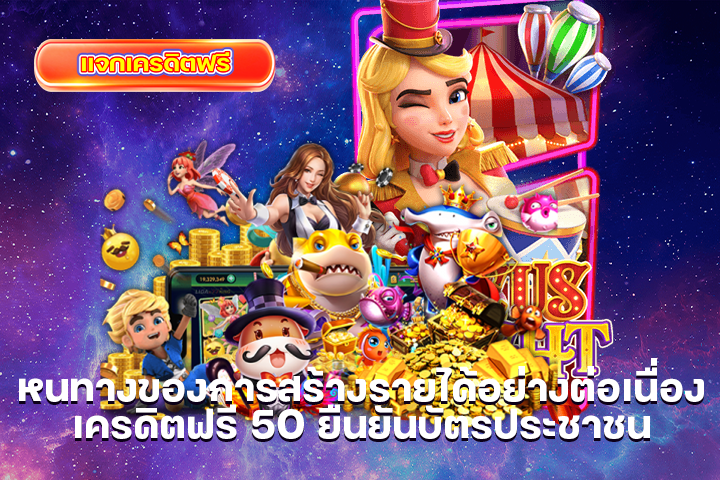 หนทางของการสร้างรายได้อย่างต่อเนื่อง เครดิตฟรี 50 ยืนยันบัตรประชาชน