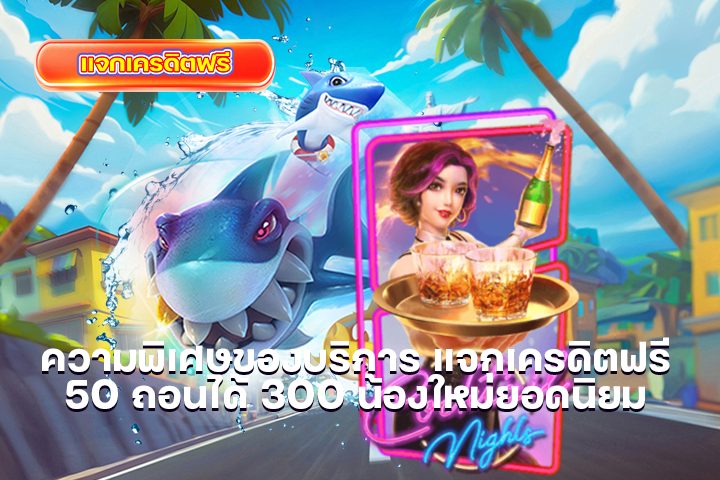 ความพิเศษของบริการ แจกเครดิตฟรี 50 ถอนได้ 300 น้องใหม่ยอดนิยม