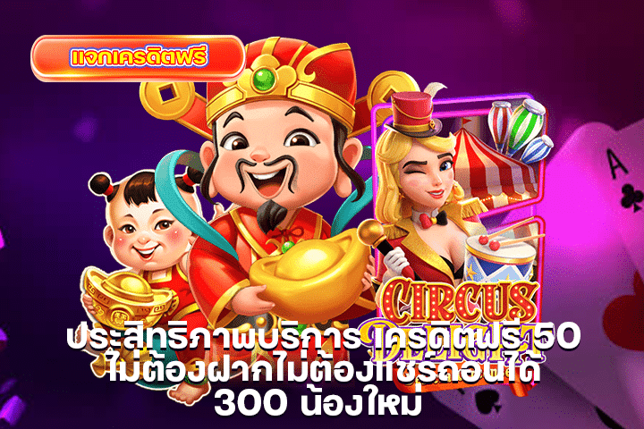 ประสิทธิภาพบริการ เครดิตฟรี 50 ไม่ต้องฝากไม่ต้องแชร์ถอนได้ 300 น้องใหม่