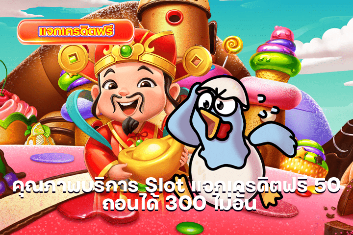 คุณภาพบริการ Slot แจกเครดิตฟรี 50 ถอนได้ 300 ไม่อั้น