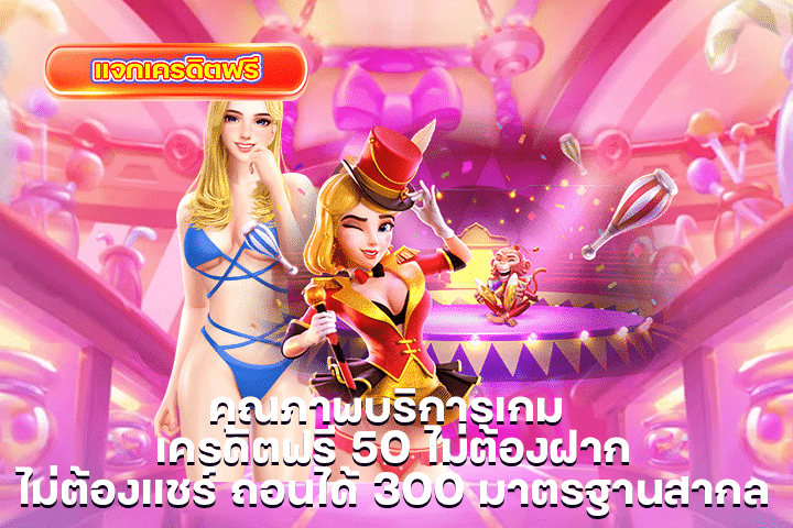 คุณภาพบริการเกม เครดิตฟรี 50 ไม่ต้องฝาก ไม่ต้องแชร์ ถอนได้ 300 มาตรฐานสากล