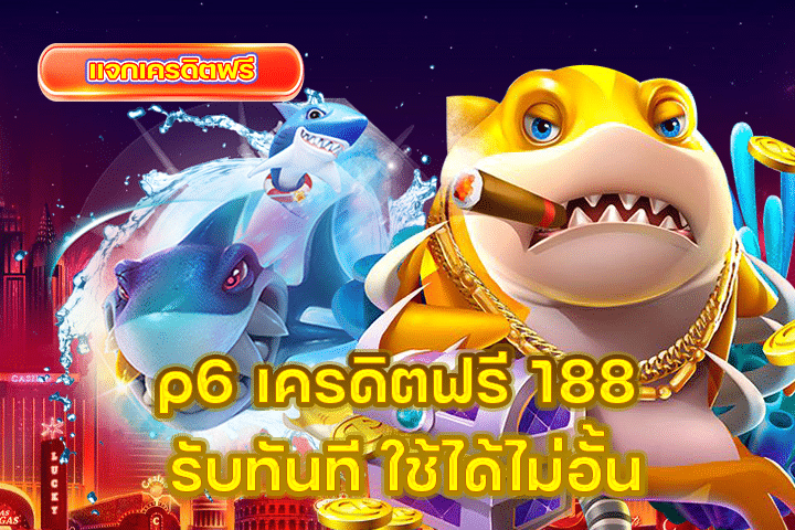 p6 เครดิตฟรี 188 รับทันที ใช้ได้ไม่อั้น