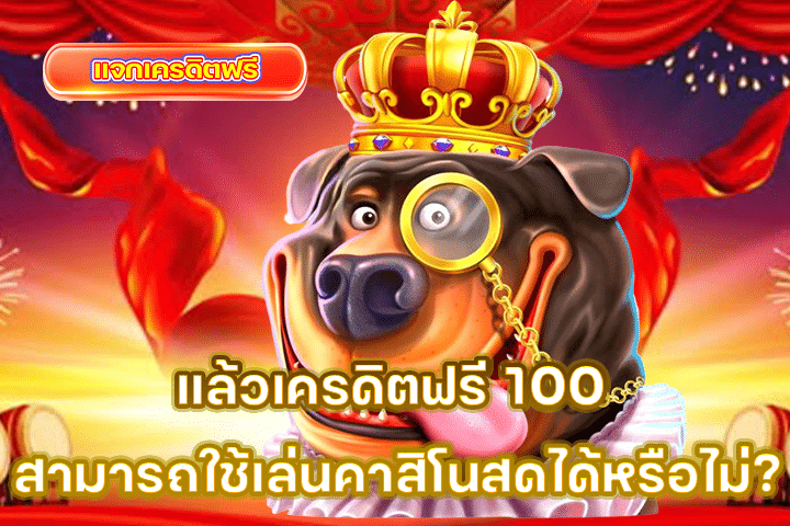 แล้วเครดิตฟรี 100 สามารถใช้เล่นคาสิโนสดได้หรือไม่?